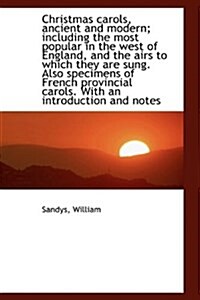 Christmas Carols, Ancient and Modern; Including the Most Popular in the West of England, and the Air (Hardcover)