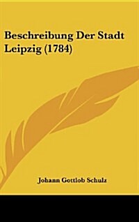 Beschreibung Der Stadt Leipzig (1784) (Hardcover)