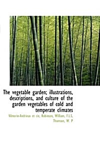 The Vegetable Garden; Illustrations, Descriptions, and Culture of the Garden Vegetables of Cold and (Hardcover)