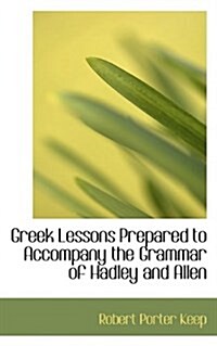 Greek Lessons Prepared to Accompany the Grammar of Hadley and Allen (Hardcover)