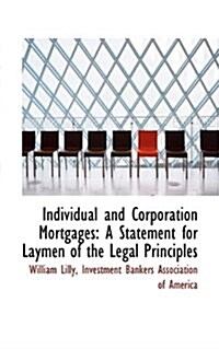 Individual and Corporation Mortgages: A Statement for Laymen of the Legal Principles (Hardcover)