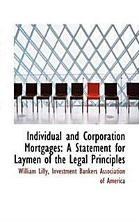 Individual and Corporation Mortgages: A Statement for Laymen of the Legal Principles (Paperback)