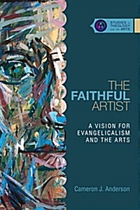 The Faithful Artist: A Vision for Evangelicalism and the Arts (Paperback)