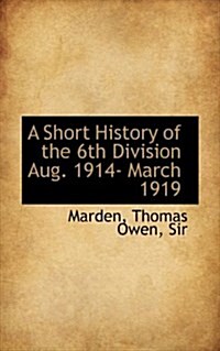 A Short History of the 6th Division Aug. 1914- March 1919 (Hardcover)