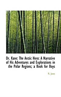 Dr. Kane: The Arctic Hero: A Narrative of His Adventures and Explorations in the Polar Regions; A Bo (Paperback)