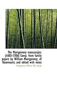 The Montgomery Manuscripts: 1603-1706 Comp. from Family Papers by William Montgomery, of Rosemount (Hardcover)