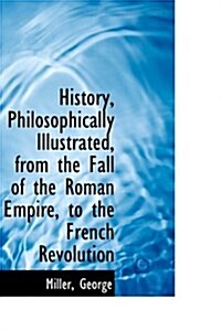 History, Philosophically Illustrated, from the Fall of the Roman Empire, to the French Revolution (Hardcover)