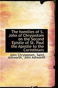 The Homilies of S. John of Chrysostom on the Second Epistle of St. Paul the Apostle to the Corinthia (Hardcover)