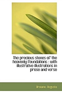 The Precious Stones of the Heavenly Foundations: With Illustrative Illustrations in Prose and Verse (Paperback)