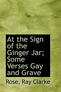 At the Sign of the Ginger Jar; Some Verses Gay and Grave (Hardcover)