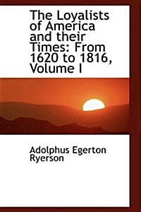 The Loyalists of America and Their Times: From 1620 to 1816, Volume I (Paperback)