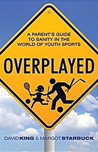 Overplayed: A Parents Guide to Sanity in the World of Youth Sports (Paperback)