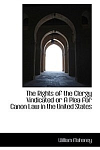 The Rights of the Clergy Vindicated or a Plea for Canon Law in the United States (Paperback)