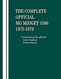 The Complete Official MG Midget 1500: 1975, 1976, 1977, 1978, 1979: Comprising the Official Drivers Handbook and Workshop Manual (Hardcover)
