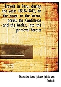 Travels in Peru, During the Years 1838-1842, on the Coast, in the Sierra, Across the Cordilleras and (Paperback)