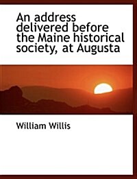 An Address Delivered Before the Maine Historical Society, at Augusta (Paperback)