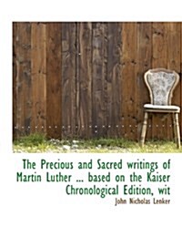 The Precious and Sacred Writings of Martin Luther ... Based on the Kaiser Chronological Edition, Wit (Paperback)