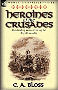 Heroines of the Crusades: Outstanding Women During the Eight Crusades (Paperback)