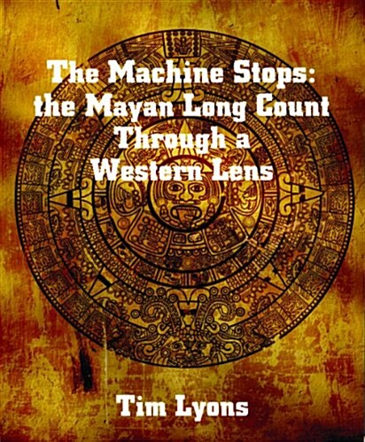 The Machine Stops: The Mayan Long Count Through a Western Lens (Paperback)