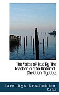 The Voice of Isis: By the Teacher of the Order of Christian Mystics; (Paperback)