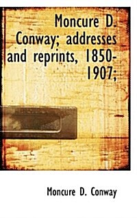 Moncure D. Conway; Addresses and Reprints, 1850-1907; (Paperback)