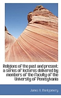 Religions of the Past and Present; A Series of Lectures Delivered by Members of the Faculty of the U (Paperback)