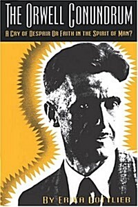 The Orwell Conundrum: A Cry of Despair or Faith in the Spirit of Man? (Paperback)