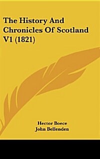 The History and Chronicles of Scotland V1 (1821) (Hardcover)