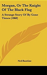 Morgan, or the Knight of the Black Flag: A Strange Story of by Gone Times (1860) (Hardcover)