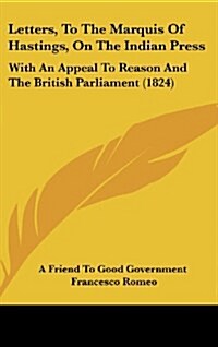 Letters, to the Marquis of Hastings, on the Indian Press: With an Appeal to Reason and the British Parliament (1824) (Hardcover)