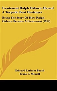 Lieutenant Ralph Osborn Aboard a Torpedo Boat Destroyer: Being the Story of How Ralph Osborn Became a Lieutenant (1912) (Hardcover)