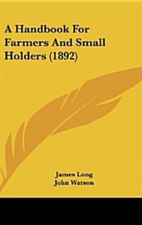 A Handbook for Farmers and Small Holders (1892) (Hardcover)