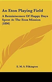 An Eton Playing Field: A Reminiscence of Happy Days Spent at the Eton Mission (1896) (Hardcover)