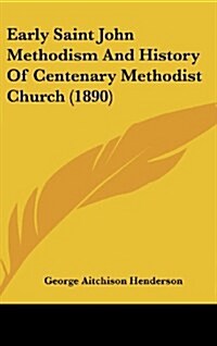 Early Saint John Methodism and History of Centenary Methodist Church (1890) (Hardcover)