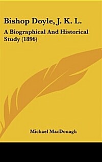 Bishop Doyle, J. K. L.: A Biographical and Historical Study (1896) (Hardcover)