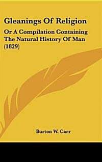 Gleanings of Religion: Or a Compilation Containing the Natural History of Man (1829) (Hardcover)