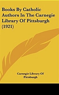 Books by Catholic Authors in the Carnegie Library of Pittsburgh (1921) (Hardcover)