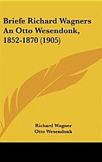 Briefe Richard Wagners an Otto Wesendonk, 1852-1870 (1905) (Hardcover)