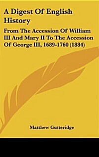 A Digest of English History: From the Accession of William III and Mary II to the Accession of George III, 1689-1760 (1884) (Hardcover)