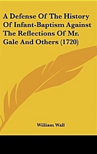 A Defense of the History of Infant-Baptism Against the Reflections of Mr. Gale and Others (1720) (Hardcover)