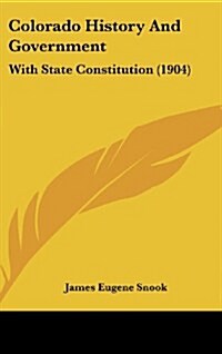 Colorado History and Government: With State Constitution (1904) (Hardcover)