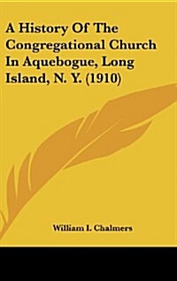 A History of the Congregational Church in Aquebogue, Long Island, N. Y. (1910) (Hardcover)