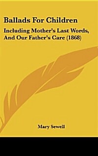 Ballads for Children: Including Mothers Last Words, and Our Fathers Care (1868) (Hardcover)