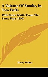 A Volume of Smoke, in Two Puffs: With Stray Whiffs from the Same Pipe (1859) (Hardcover)