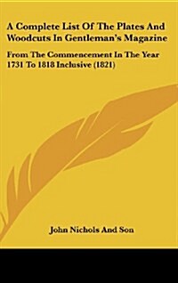 A Complete List of the Plates and Woodcuts in Gentlemans Magazine: From the Commencement in the Year 1731 to 1818 Inclusive (1821) (Hardcover)