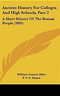 Ancient History for Colleges and High Schools, Part 2: A Short History of the Roman People (1895) (Hardcover)