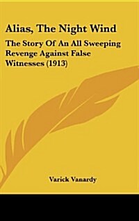 Alias, the Night Wind: The Story of an All Sweeping Revenge Against False Witnesses (1913) (Hardcover)