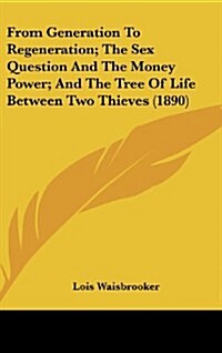 From Generation to Regeneration; The Sex Question and the Money Power; And the Tree of Life Between Two Thieves (1890) (Hardcover)