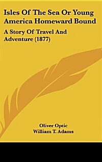 Isles of the Sea or Young America Homeward Bound: A Story of Travel and Adventure (1877) (Hardcover)