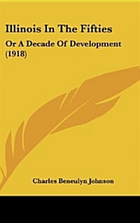 Illinois in the Fifties: Or a Decade of Development (1918) (Hardcover)